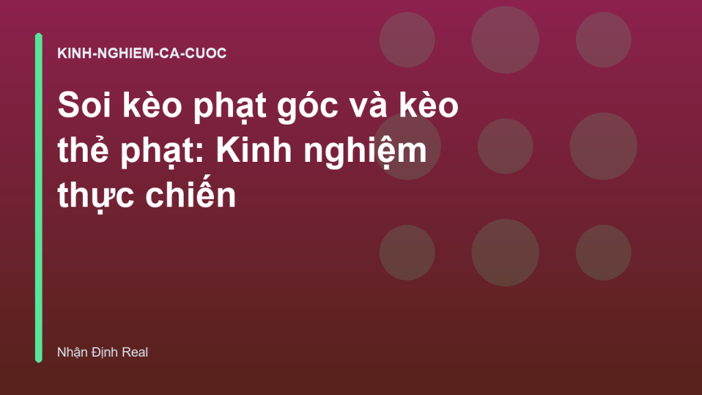 Soi kèo phạt góc và kèo thẻ phạt: Kinh nghiệm thực chiến